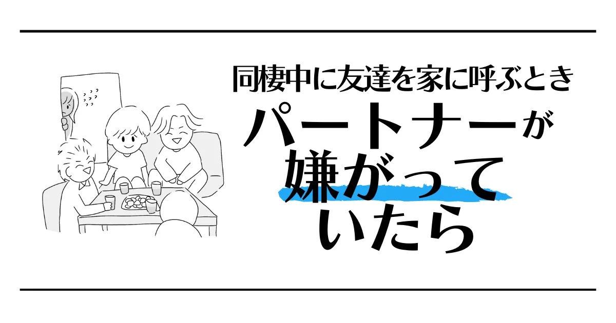 同棲中に友達を家に呼ぶときパートナーが嫌がっていたら