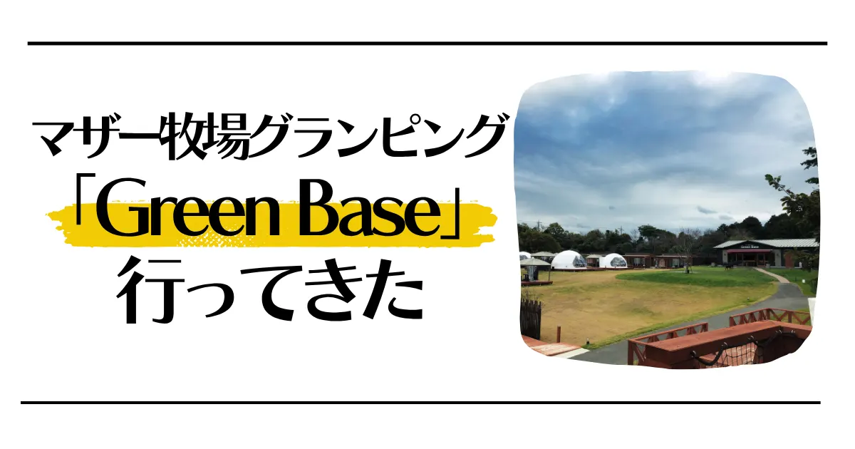 マザー牧場グランピング「Green Base」は癒ししかない