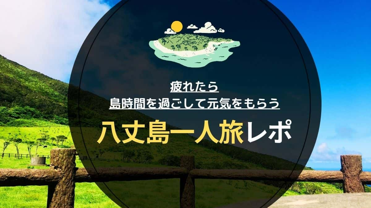 疲れたら島時間を過ごして元気をもらう　八丈島一人旅レポ